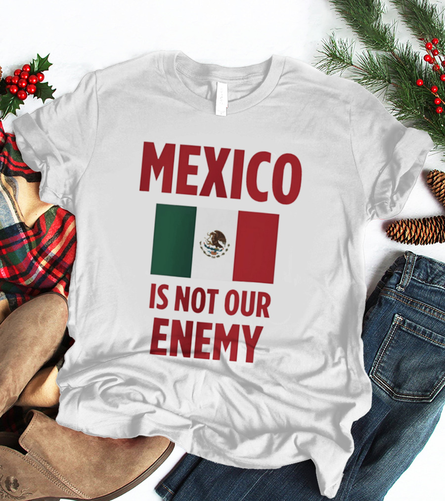 Mexico Is Not Our Enemy Flag Design With Mexican Flag T-Shirt