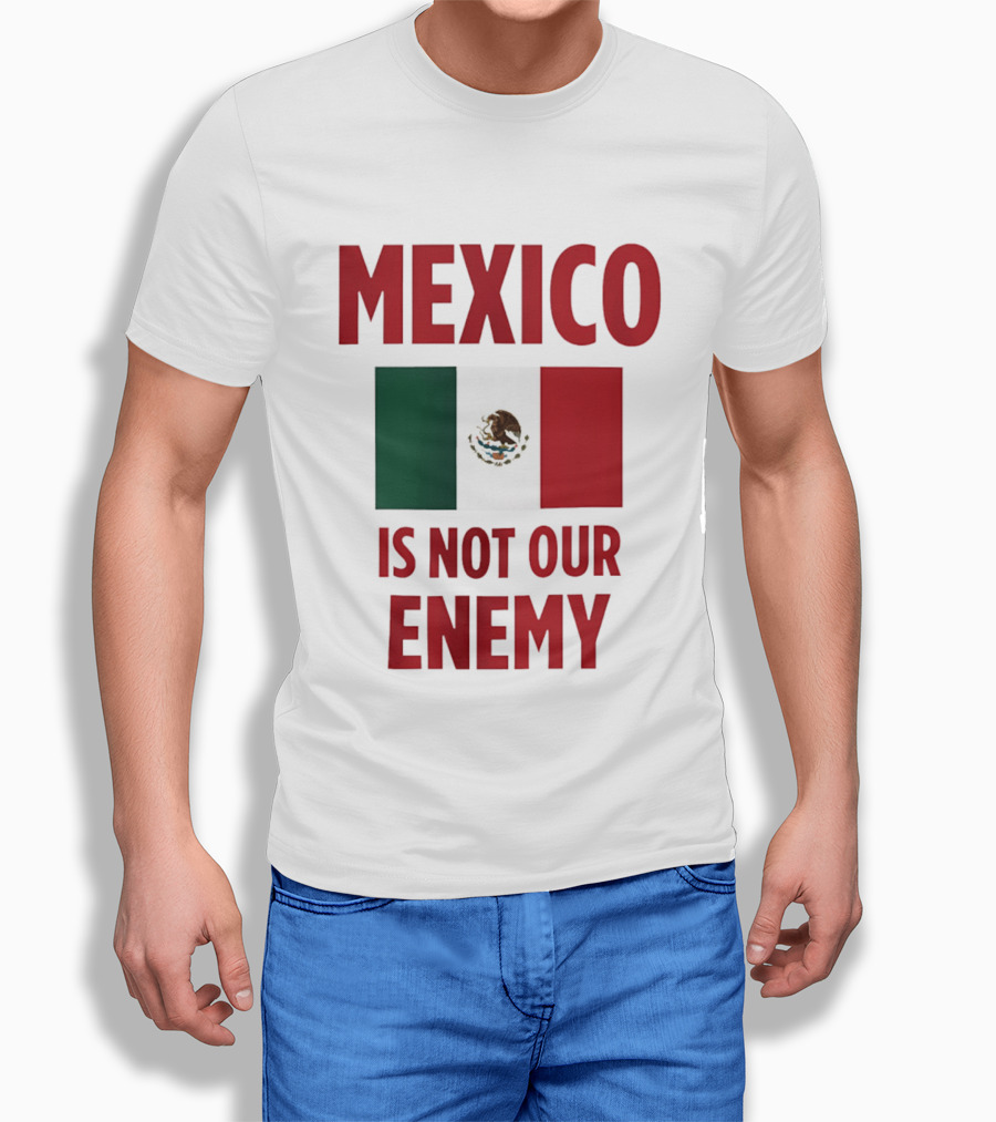 Mexico Is Not Our Enemy Flag Design With Mexican Flag T-Shirt