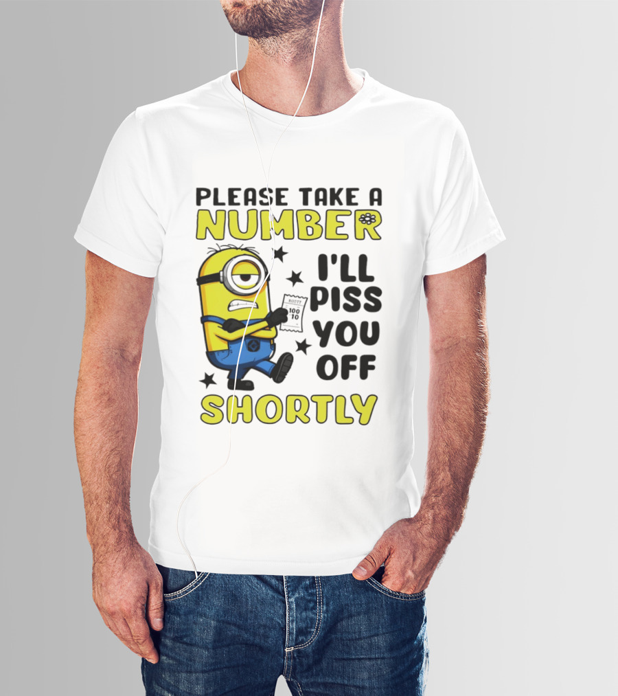 Please Take A Number Minion I'll Piss You Off Shortly T-Shirt