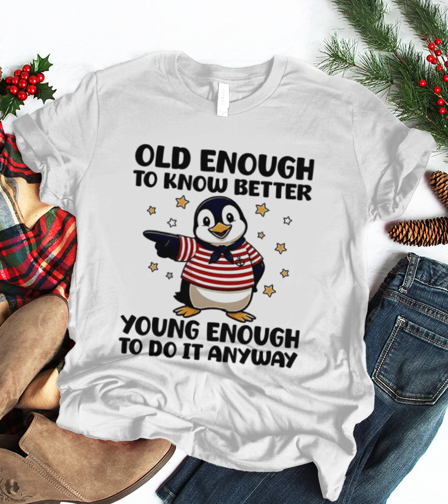 Old Enough To Know Better Young Enough To Do It Anyway Penguin T-Shirt