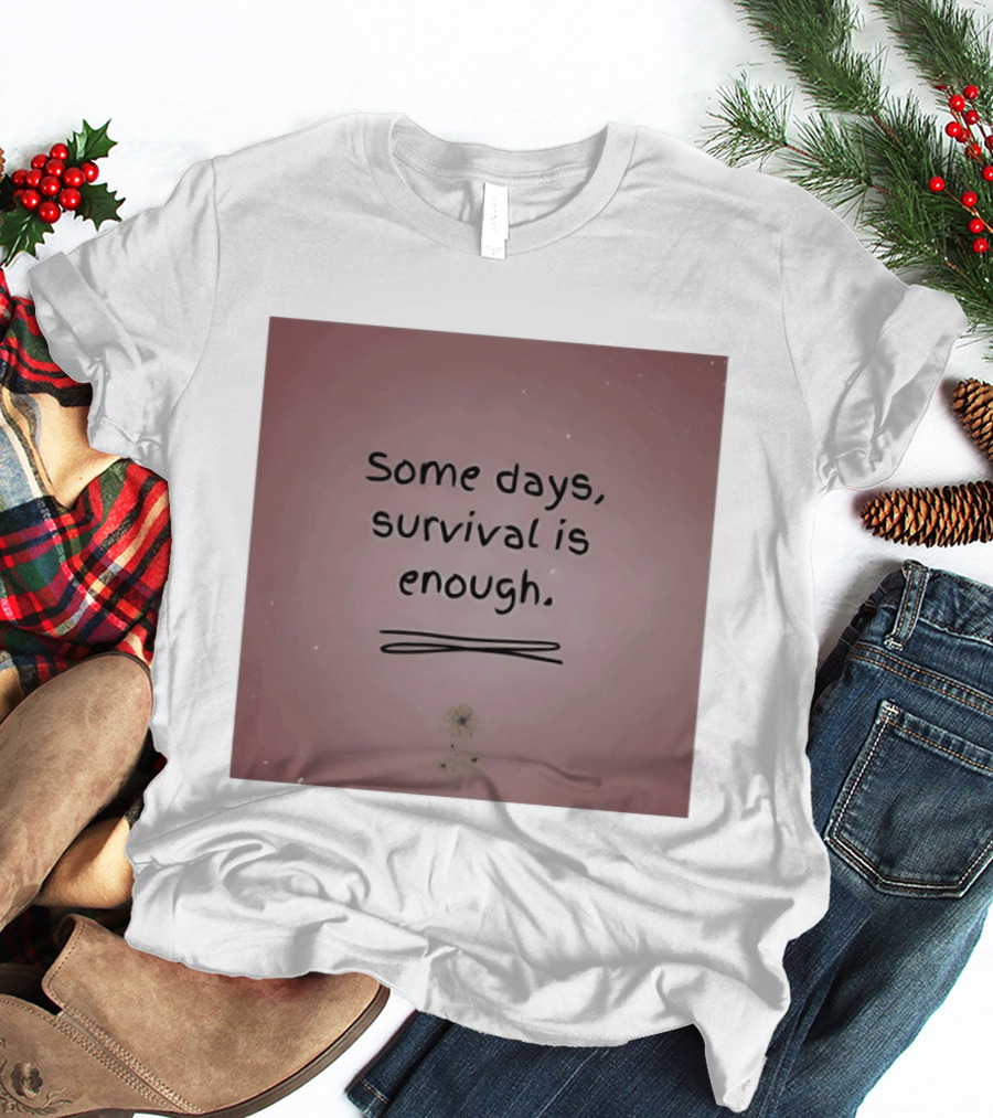 Some Days Survival Is Enough Uplifting Motivation T-Shirt