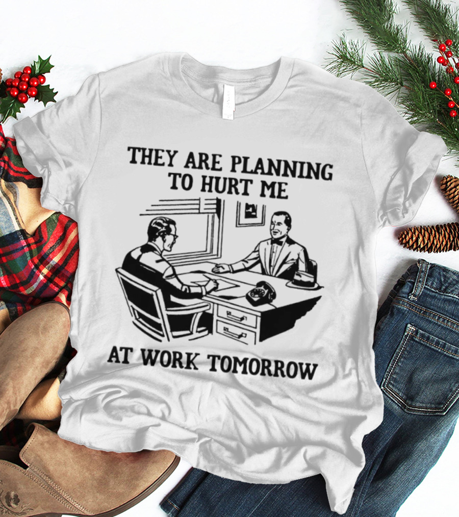 They Are Planning To Hurt Me At Work Tomorrow Office Scene T-Shirt