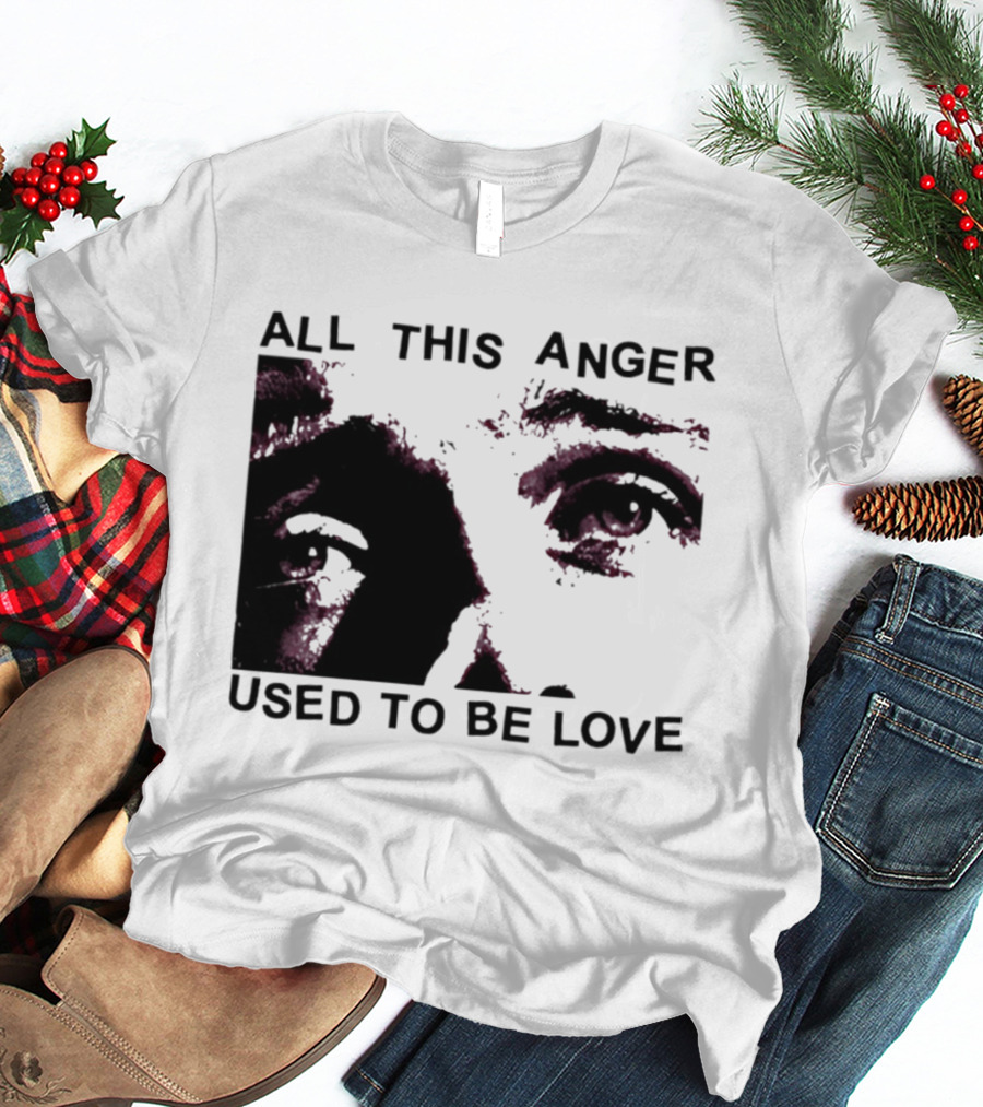 All This Anger Used To Be Love Eye Expression T-Shirt