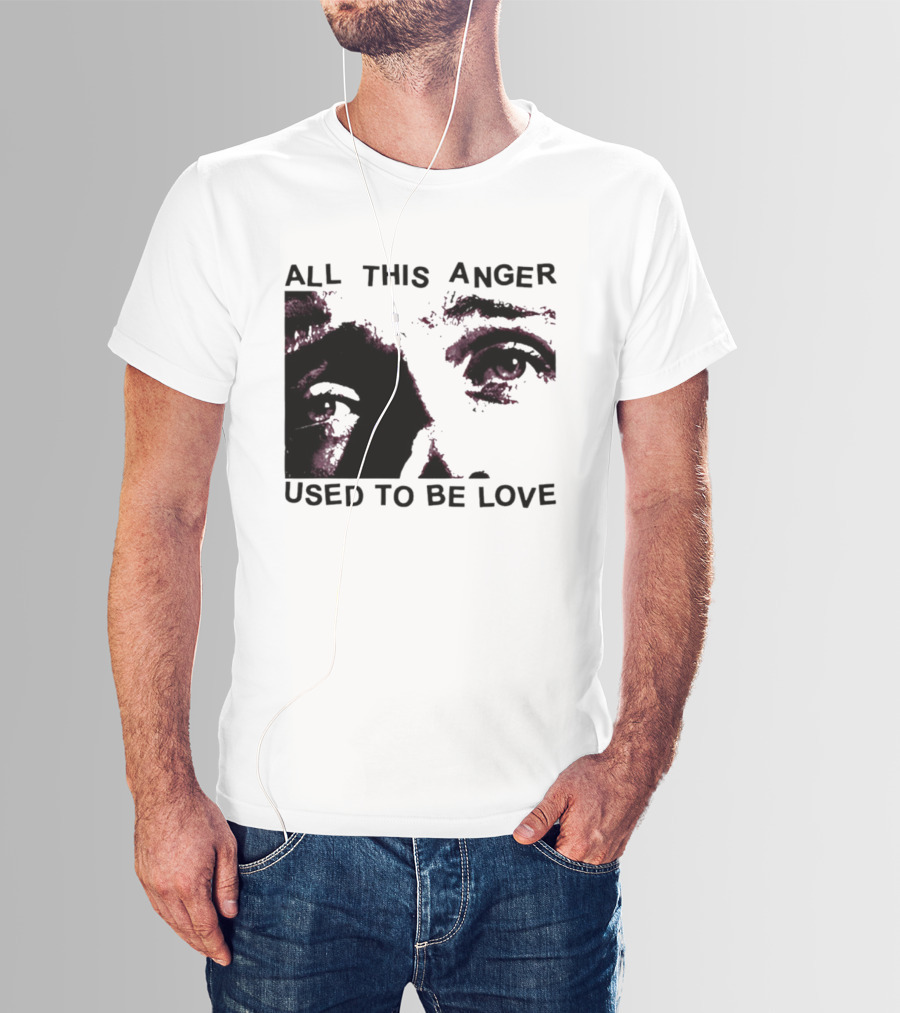 All This Anger Used To Be Love Eye Expression T-Shirt