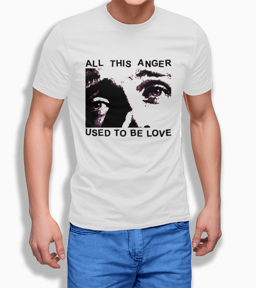 All This Anger Used To Be Love Eye Expression T-Shirt