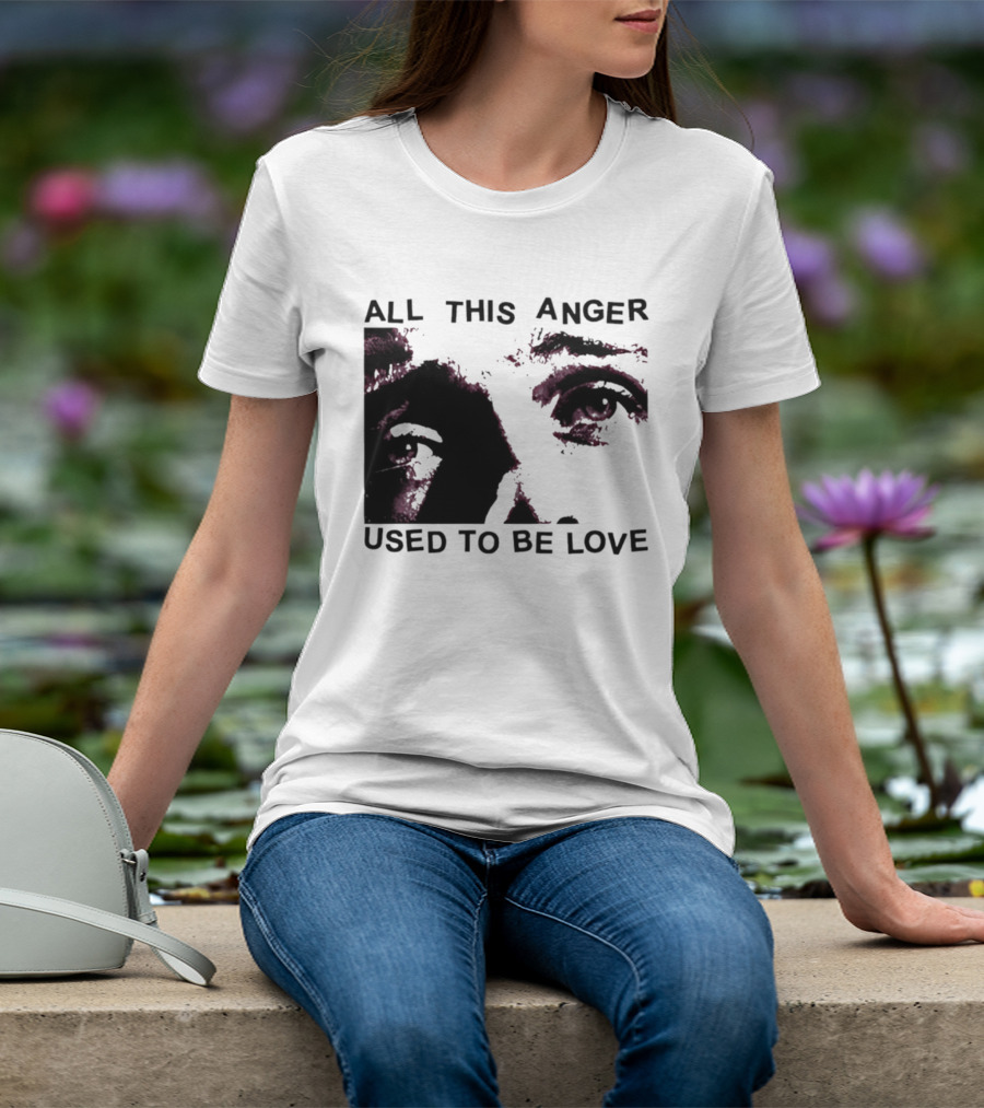 All This Anger Used To Be Love Eye Expression T-Shirt