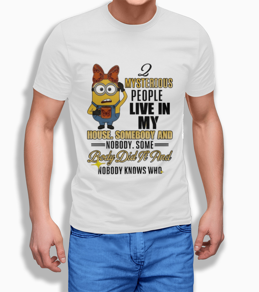 Minion Mysterious People Live In My House Somebody And Nobody Knows Who T-Shirt