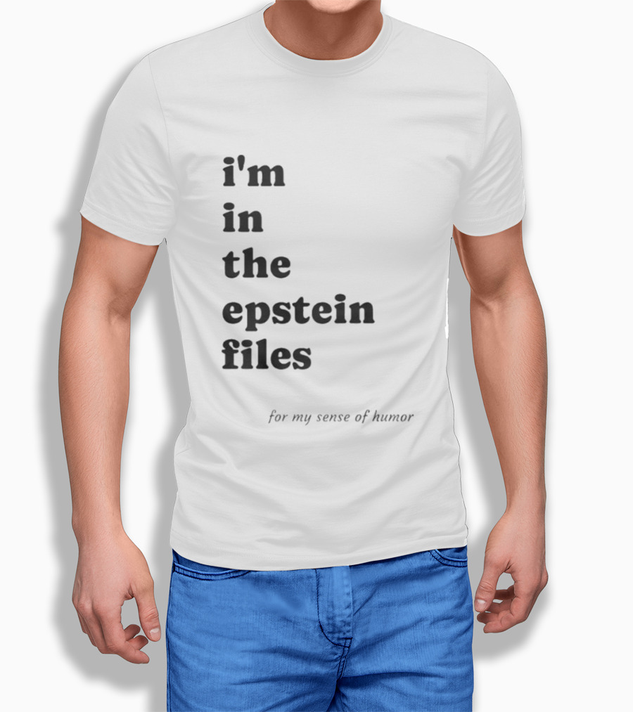 I'm In The Epstein Files For My Sense Of Humor T-Shirt