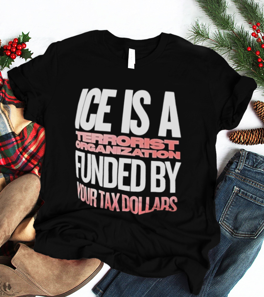 ICE Is A Terrorist Organization Funded By Your Tax Dollars T-Shirt