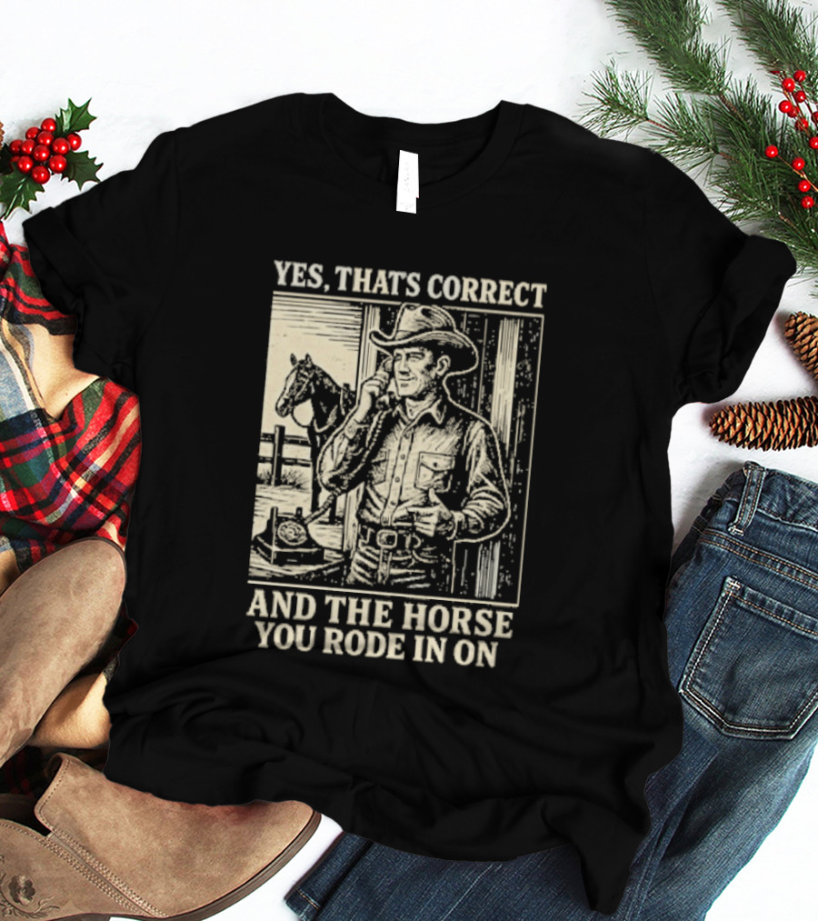Yes That's Correct And The Horse You Rode In On Cowboy T-Shirt