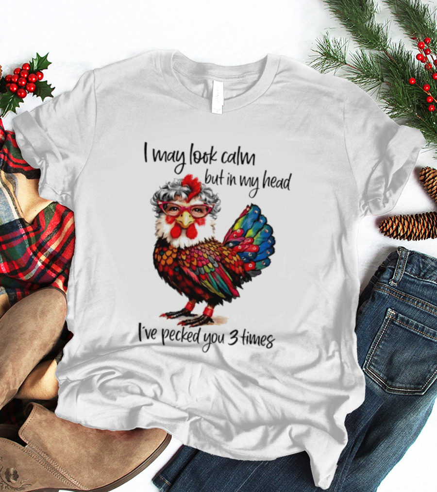 I May Look Calm But In My Head I've Pecked You 3 Times Chicken With Glasses And Colorful Feathers T-Shirt