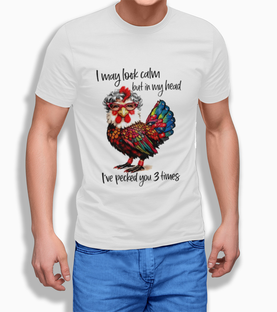 I May Look Calm But In My Head I've Pecked You 3 Times Chicken With Glasses And Colorful Feathers T-Shirt