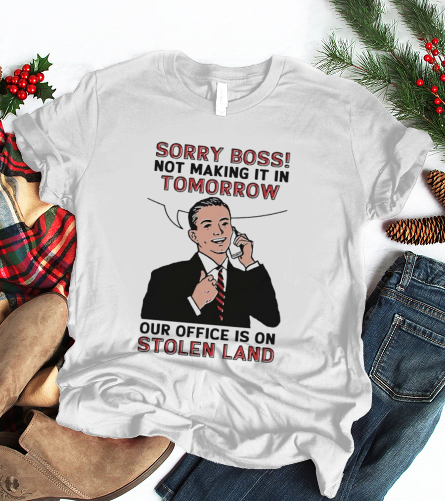 Sorry Boss Not Making It In Tomorrow Our Office Is On Stolen Land T-Shirt