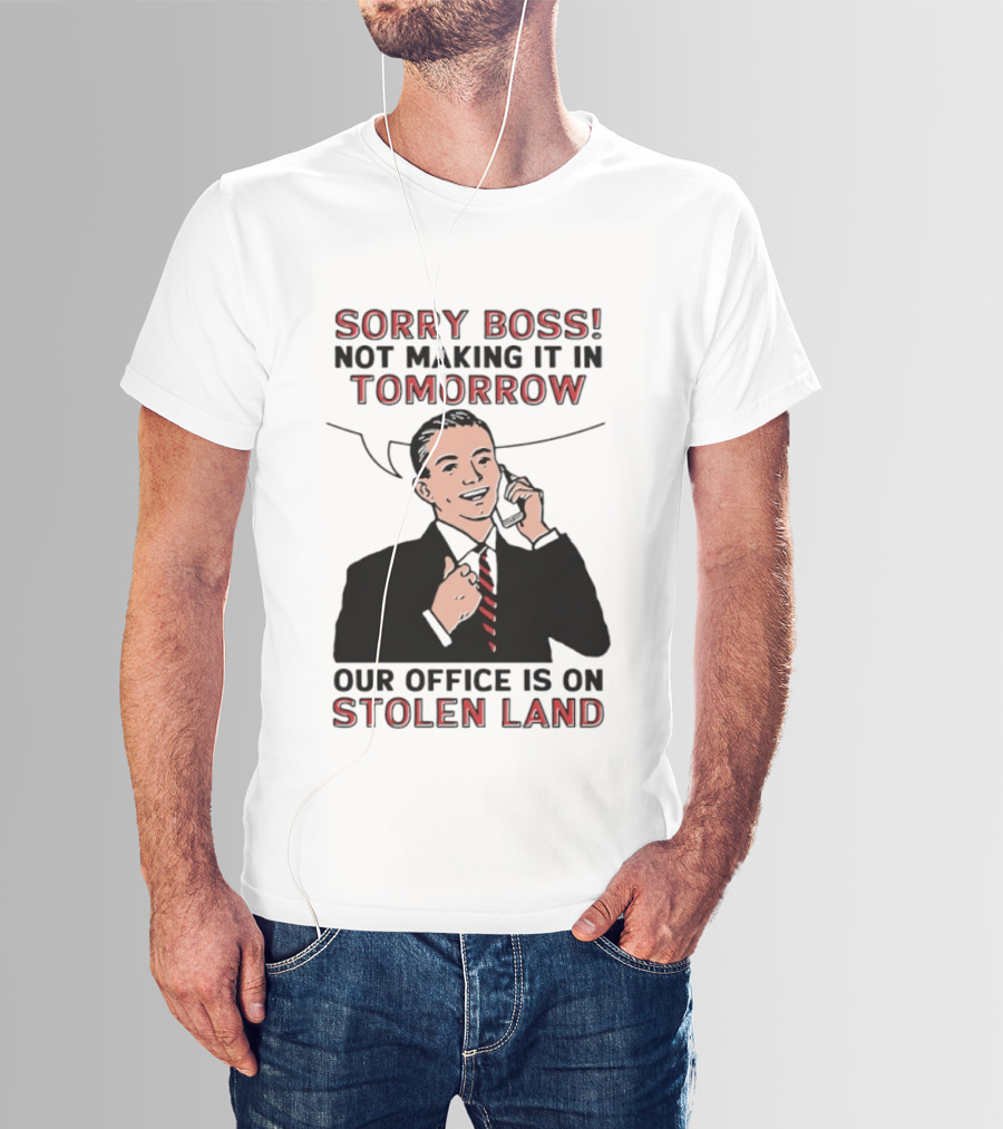 Sorry Boss Not Making It In Tomorrow Our Office Is On Stolen Land T-Shirt