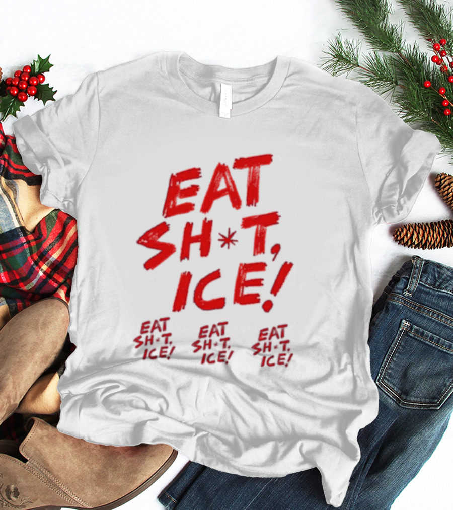 Eat Sh*t Ice Eat Sh*t Ice Eat Sh*t Ice Eat Sh*t Ice T-Shirt