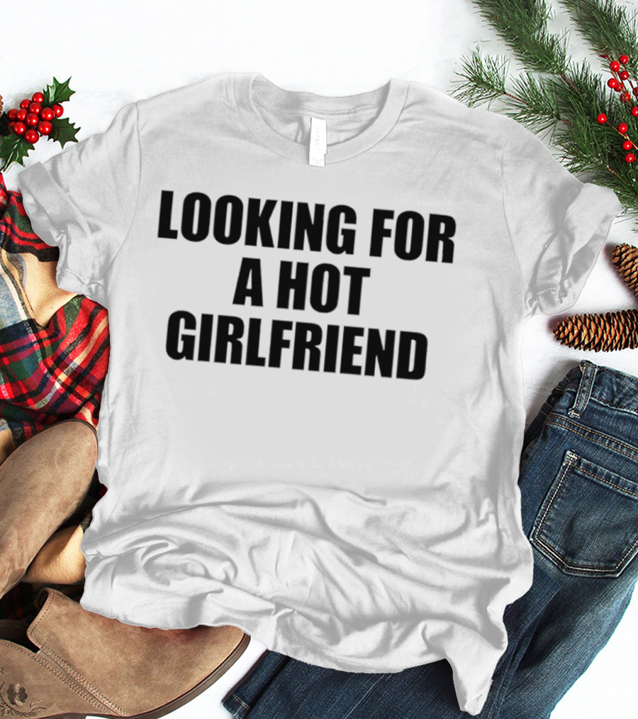 Looking For A Hot Girlfriend T-Shirt