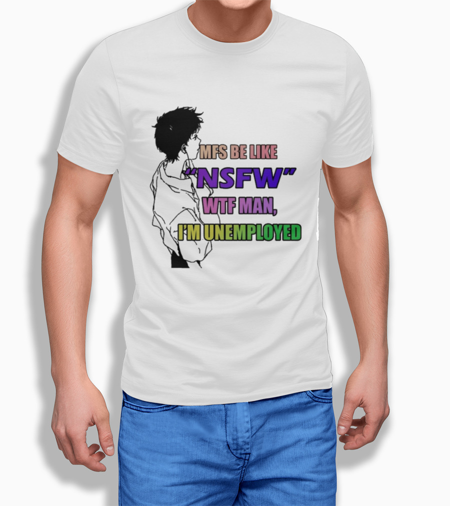 Mfs Be Like NSFW Wtf Man I'm Unemployed T-Shirt