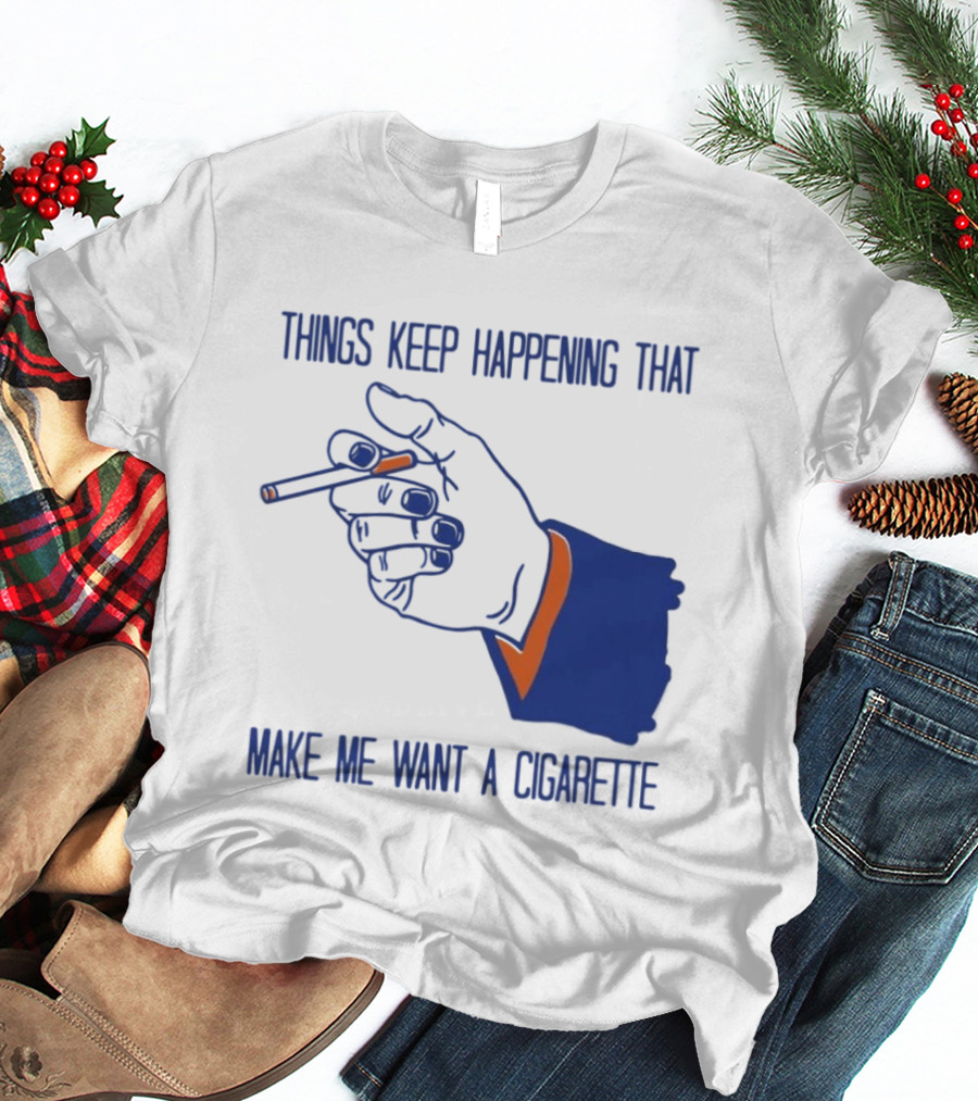 Things Keep Happening That Make Me Want A Cigarette Smoking Hand T-Shirt