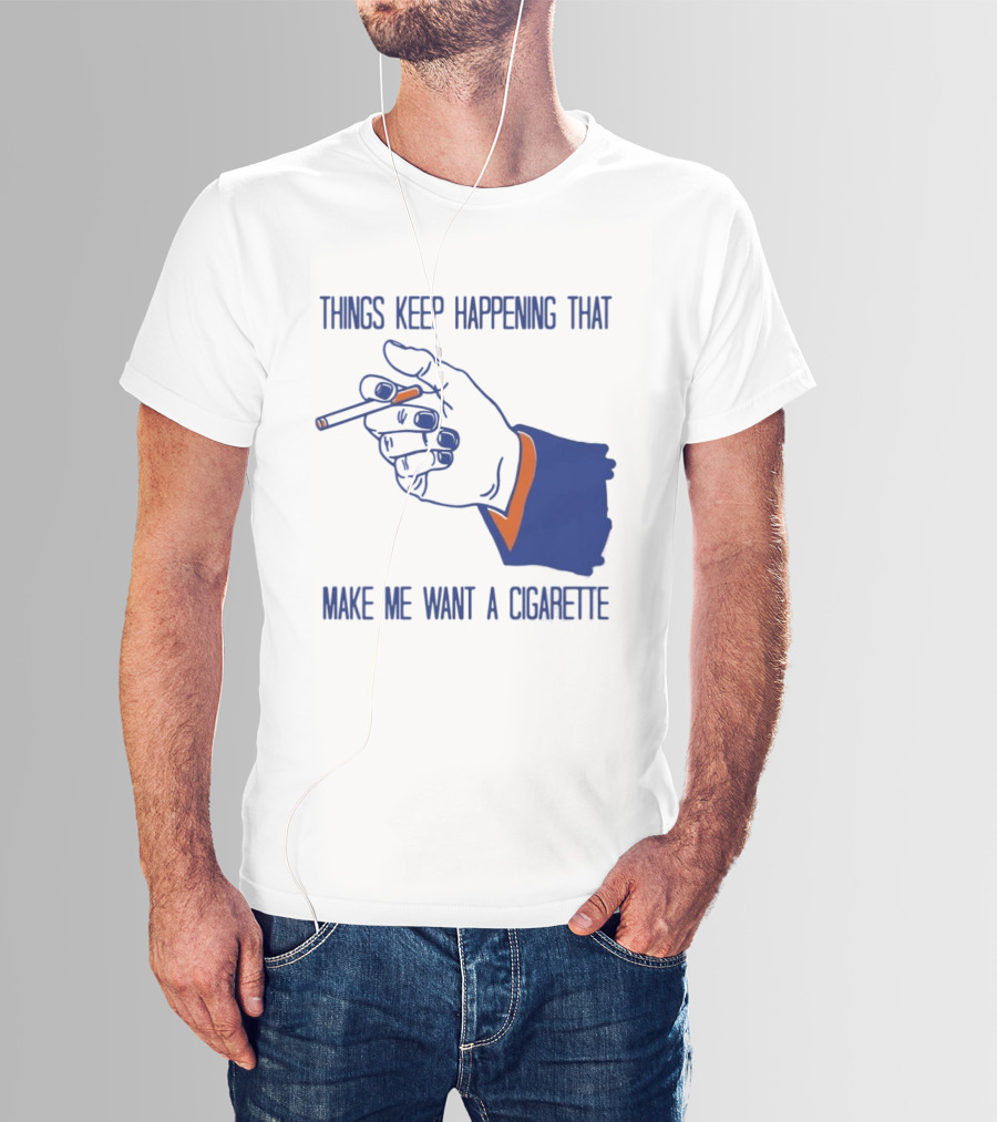 Things Keep Happening That Make Me Want A Cigarette Smoking Hand T-Shirt