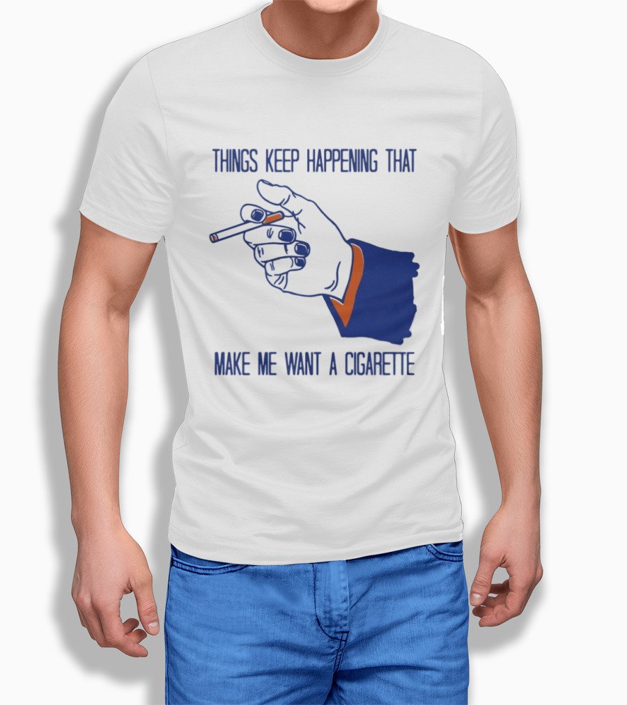 Things Keep Happening That Make Me Want A Cigarette Smoking Hand T-Shirt