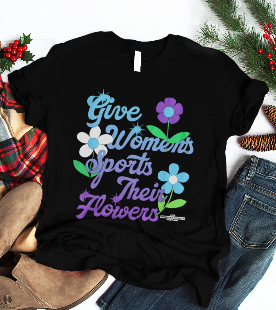 Give Women's Sports Their Flowers Inspirational Message With Colorful Flowers T-Shirt