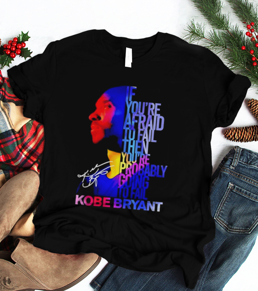 If You're Afraid To Fail Then You're Probably Going To Fail Kobe Bryant T-Shirt