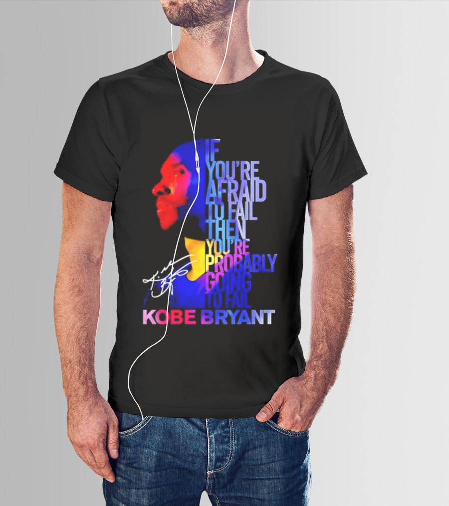 If You're Afraid To Fail Then You're Probably Going To Fail Kobe Bryant T-Shirt