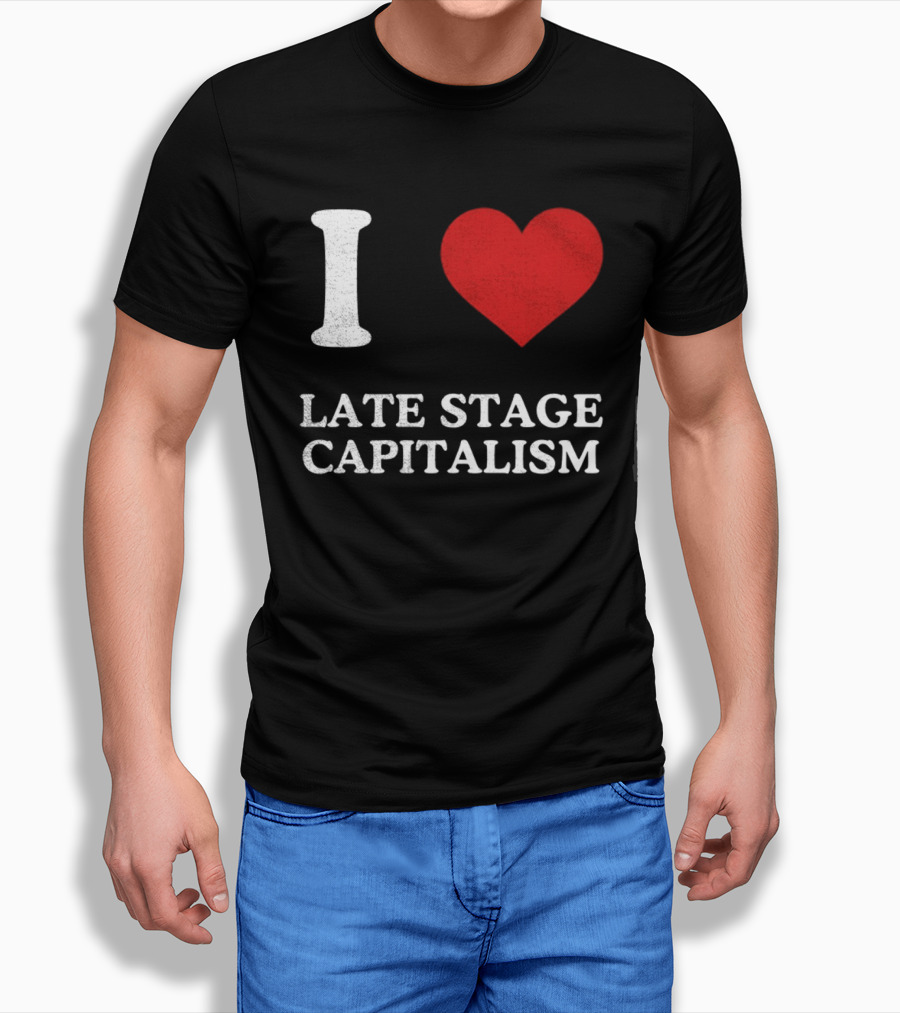 I Love Late Stage Capitalism T-Shirt