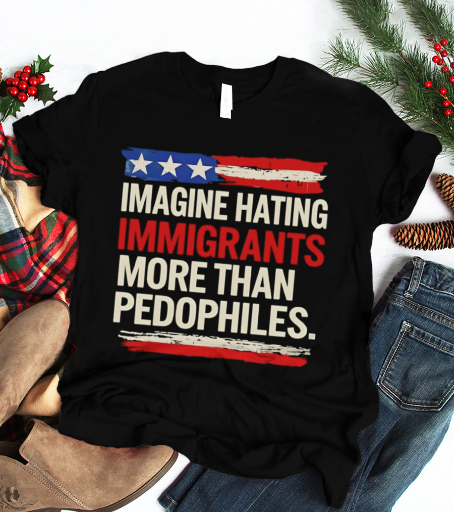 Imagine Hating Immigrants More Than Pedophiles American Flag Stars And Stripes T-Shirt