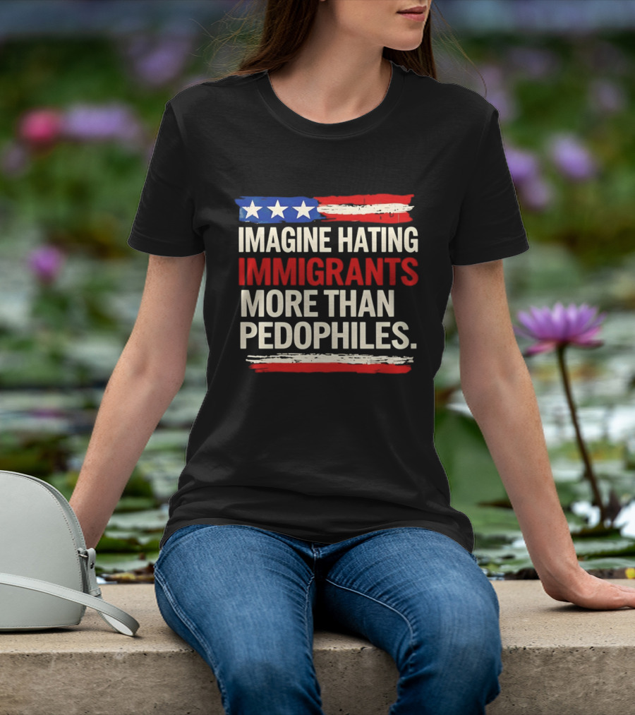 Imagine Hating Immigrants More Than Pedophiles American Flag Stars And Stripes T-Shirt