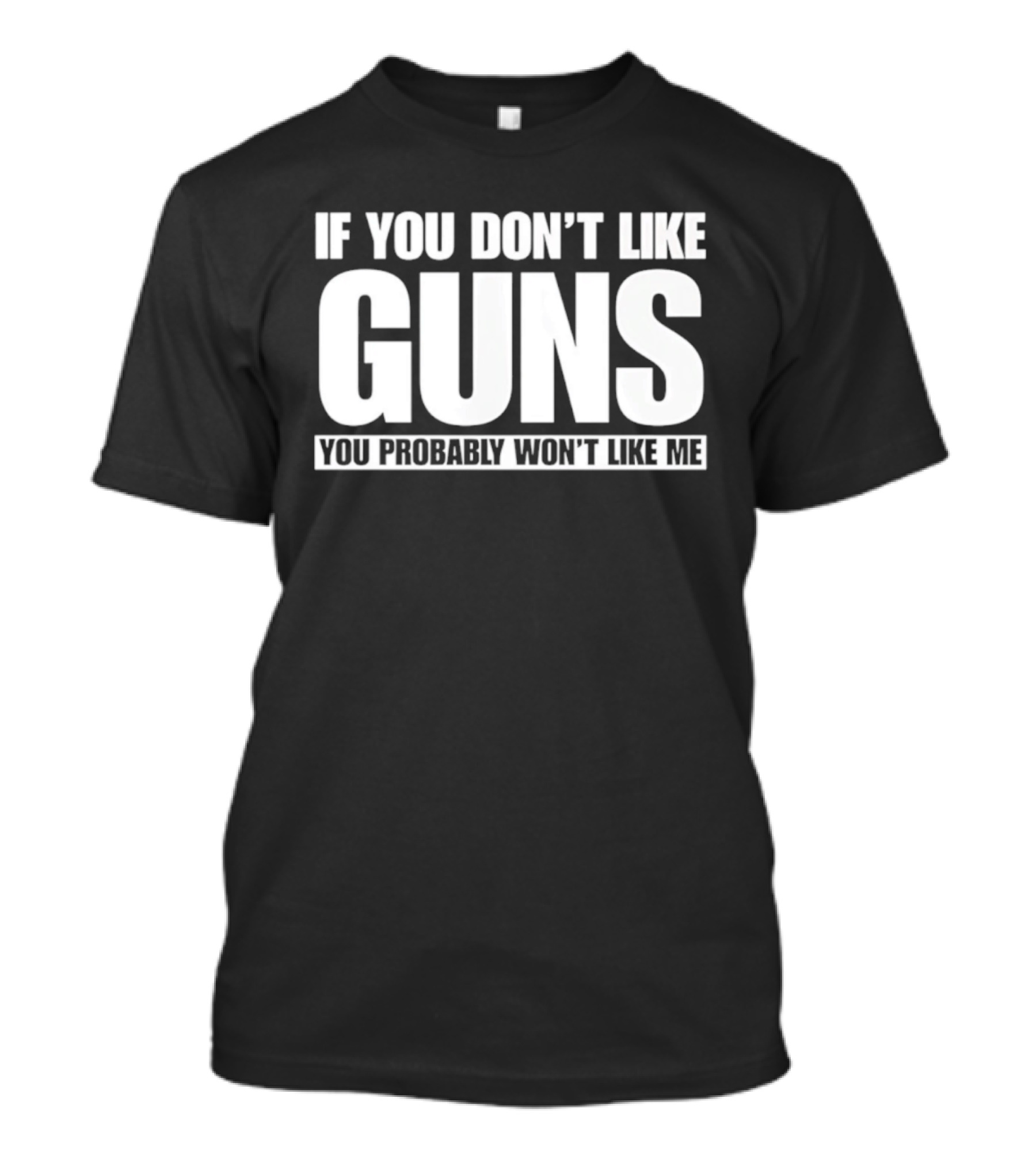 If You Don't Like Guns You Probably Won't Like Me T-Shirt