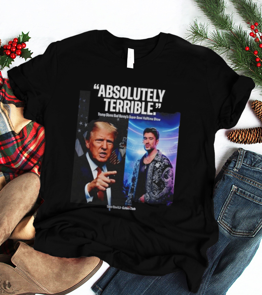 Absolutely Terrible Trump Slams Bad Bunny's Super Bowl Halftime Show T-Shirt