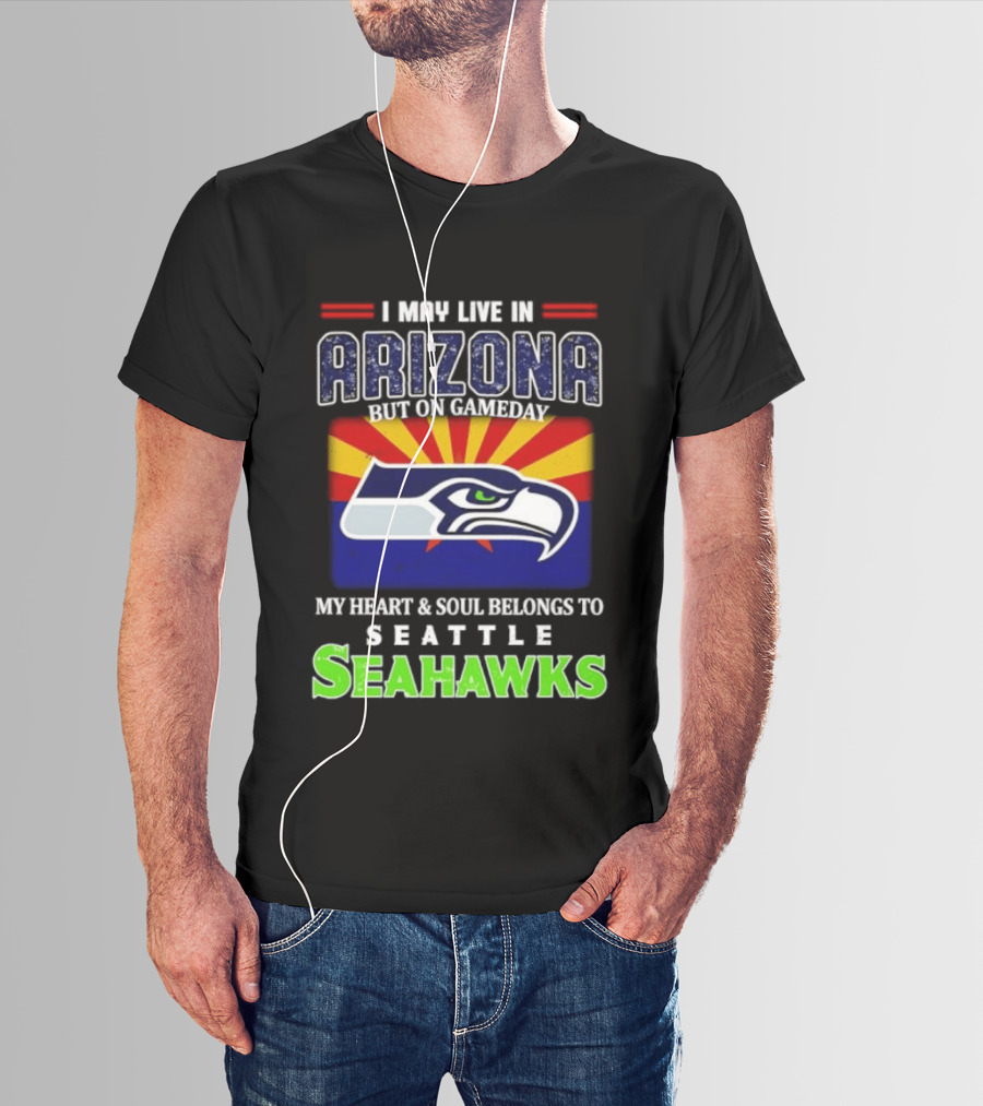 I May Live In Arizona But On Gameday My Heart And Soul Belongs To Seattle Seahawks T-Shirt