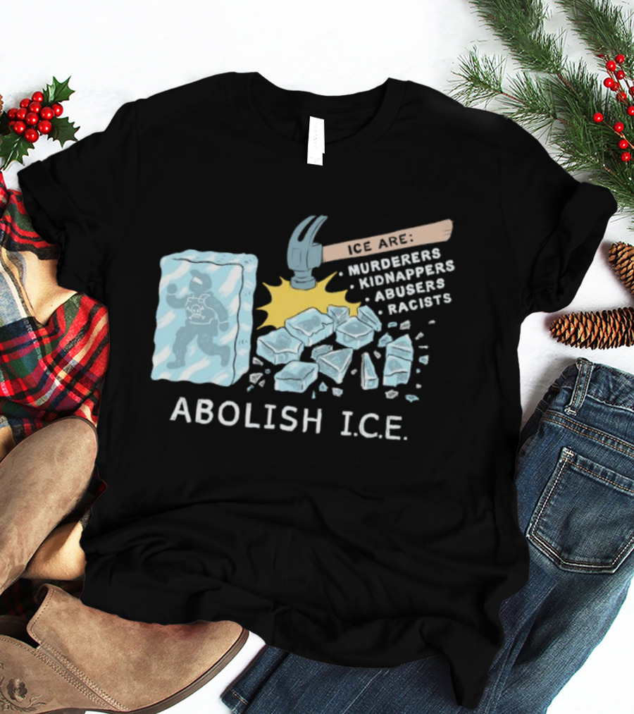 Abolish I.C.E. Hammer Breaking Ice Murderers Kidnappers Abusers Racists T-Shirt