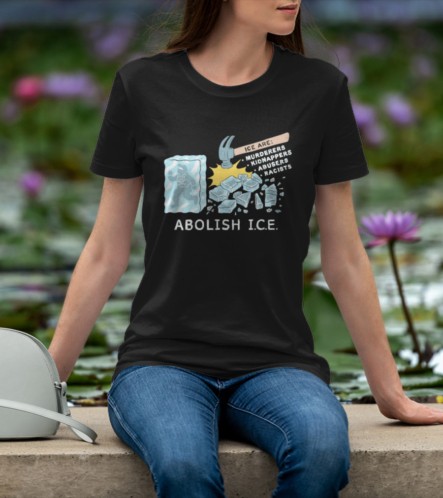 Abolish I.C.E. Hammer Breaking Ice Murderers Kidnappers Abusers Racists T-Shirt