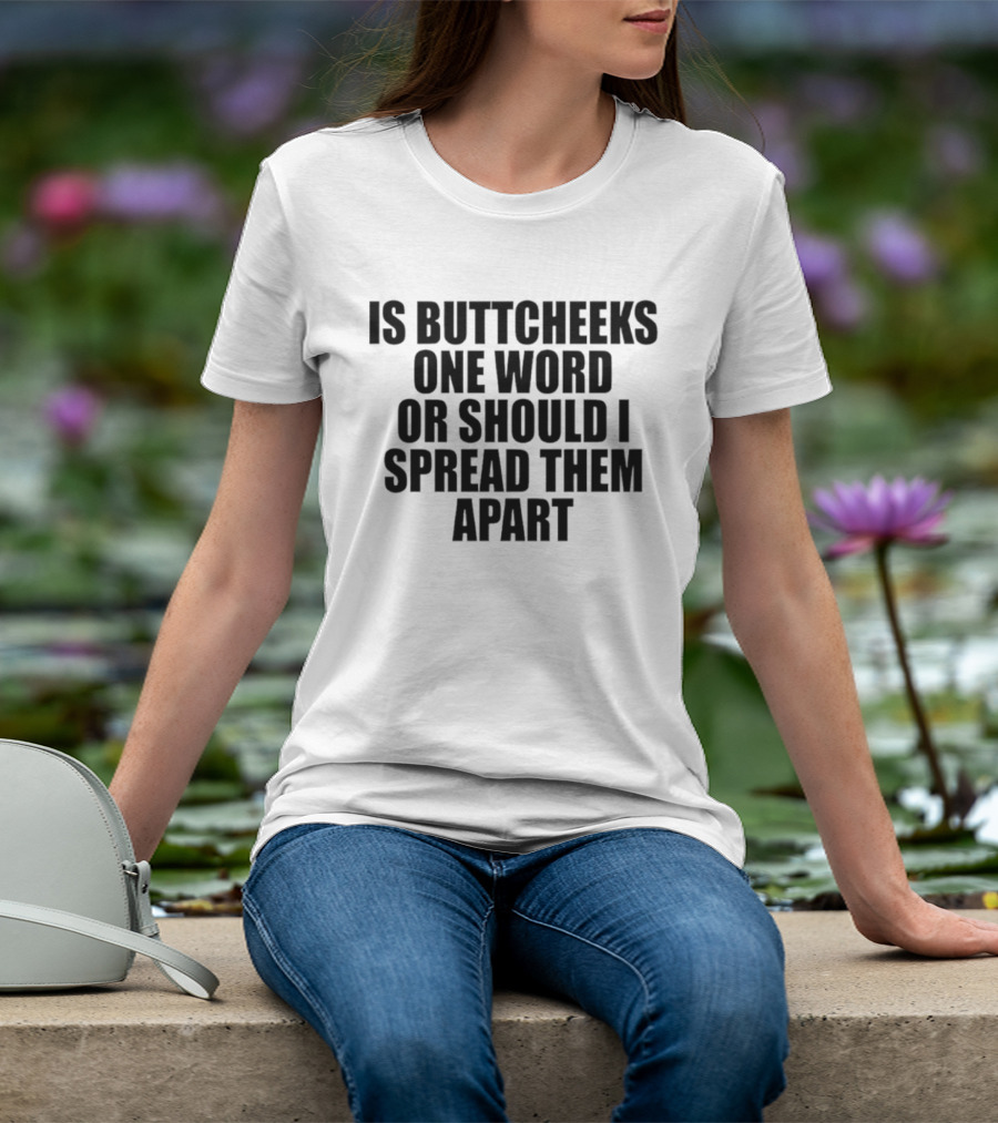 Is Buttcheeks One Word Or Should I Spread Them Apart Witty Phrase T-Shirt