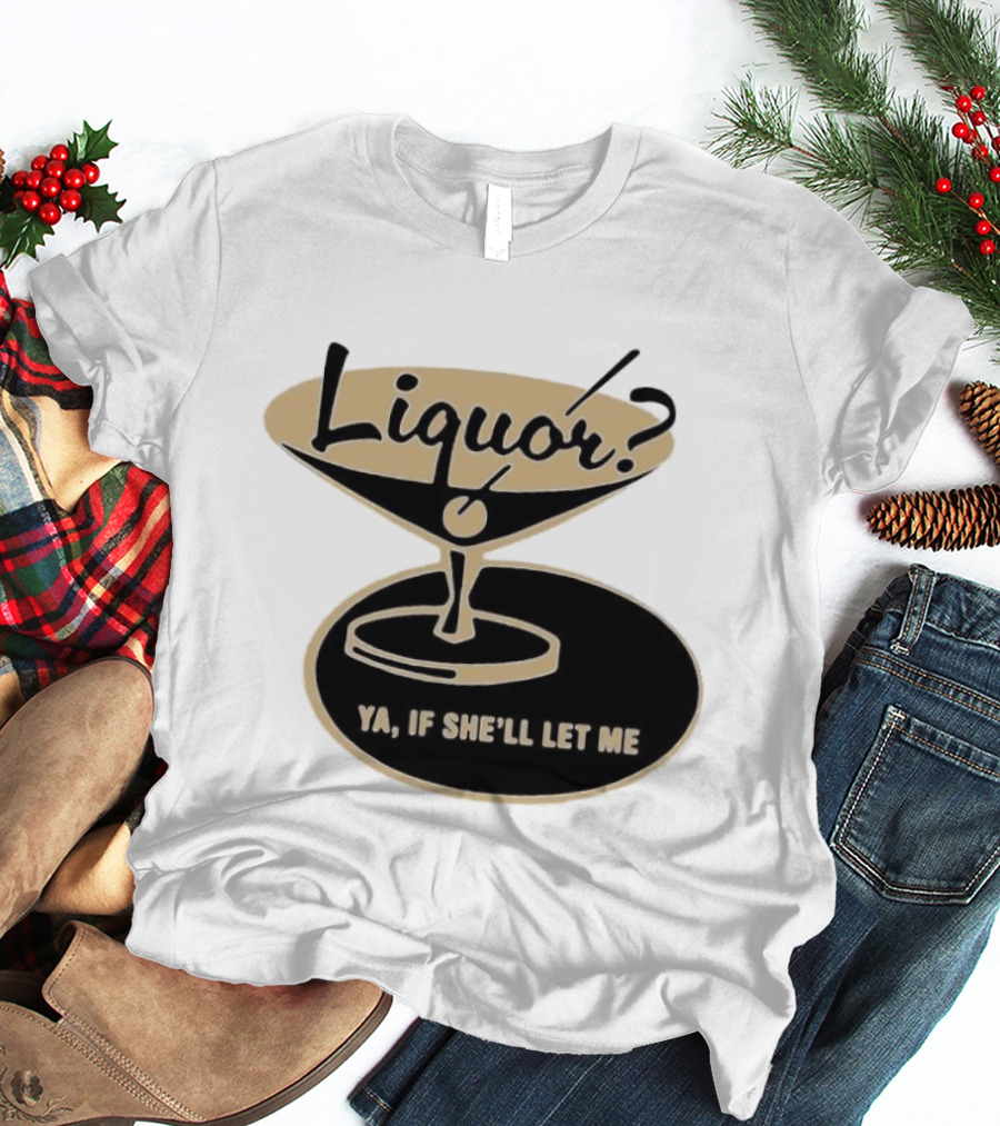 Liquor Ya If She'll Let Me Martini Glass Playful Phrase T-Shirt