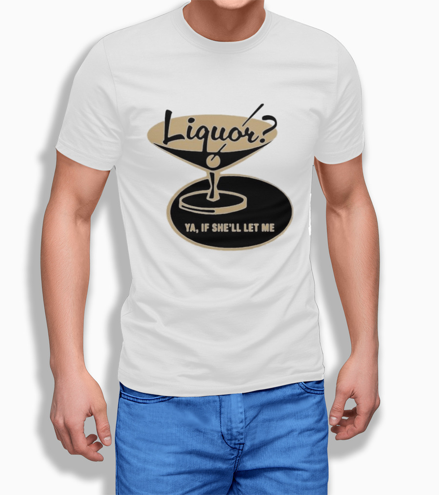 Liquor Ya If She'll Let Me Martini Glass Playful Phrase T-Shirt