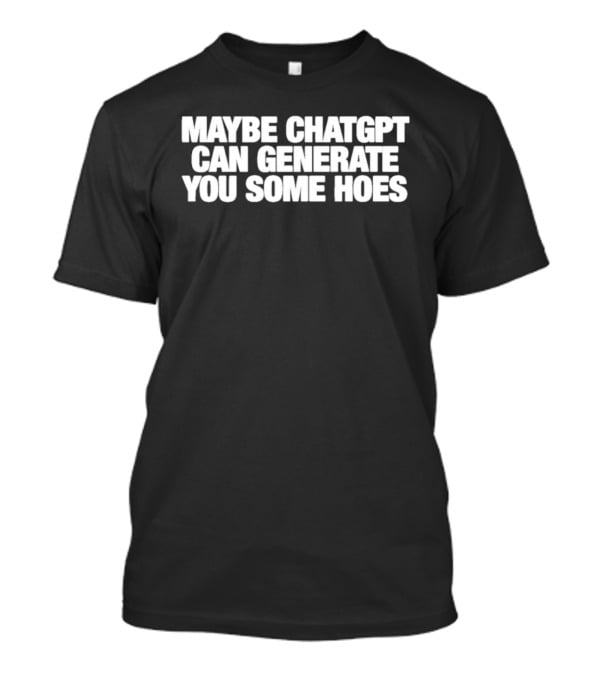 Maybe Chatgpt Can Generate You Some Hoes T-Shirt