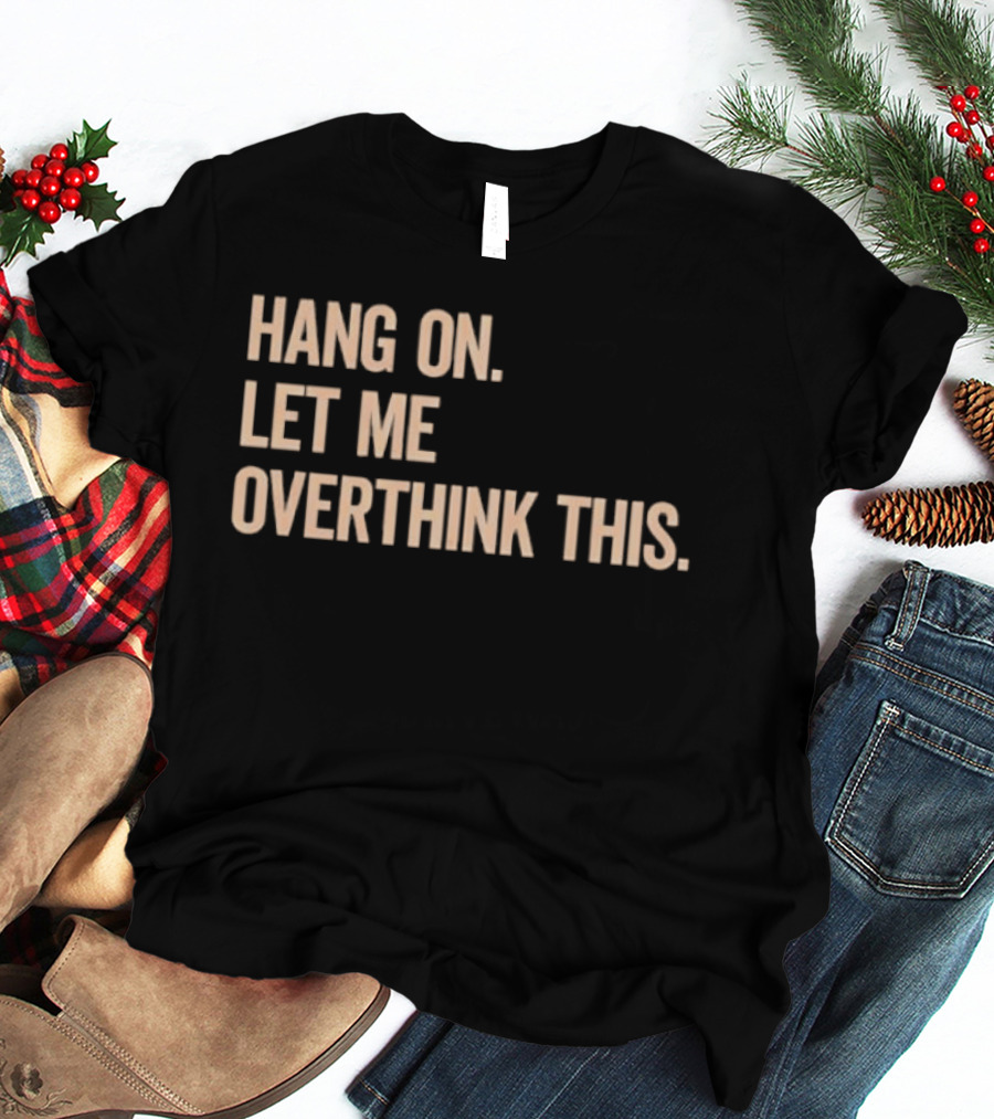 Hang On Let Me Overthink This Phrase T-Shirt