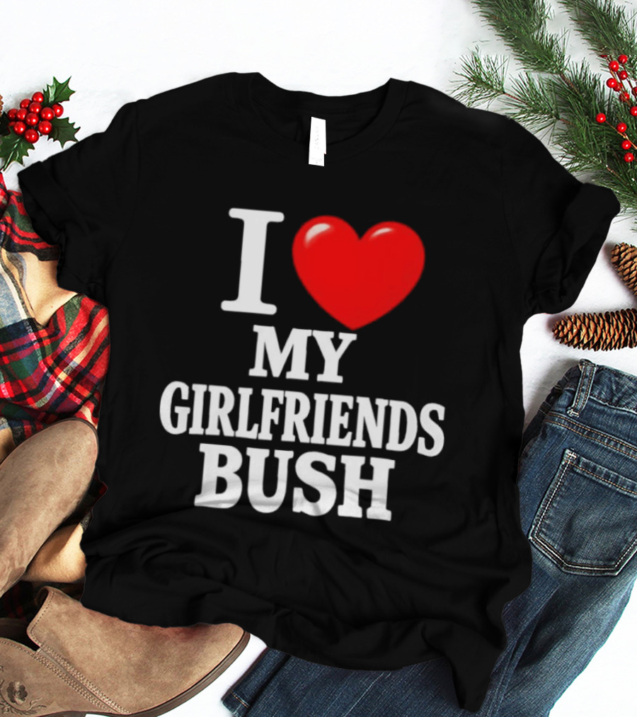 I Love My Girlfriends Bush T-Shirt
