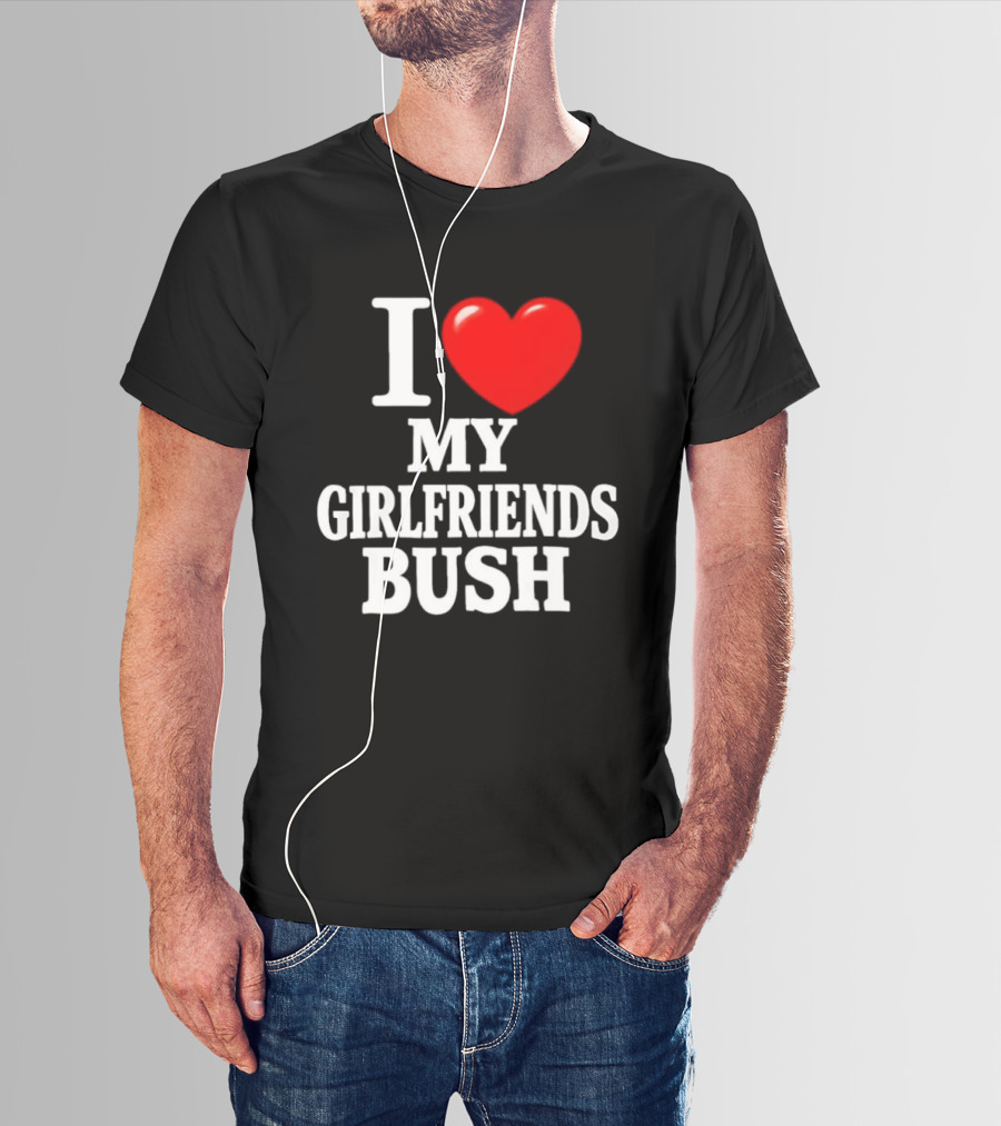 I Love My Girlfriends Bush T-Shirt