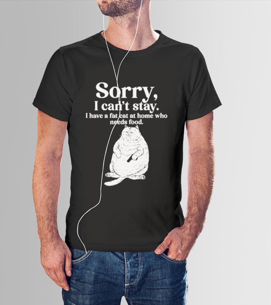 Sorry I Can't Stay I Have A Fat Cat At Home Who Needs Food Cat Lover Humor T-Shirt