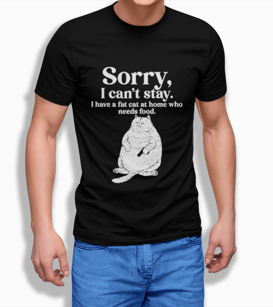 Sorry I Can't Stay I Have A Fat Cat At Home Who Needs Food Cat Lover Humor T-Shirt
