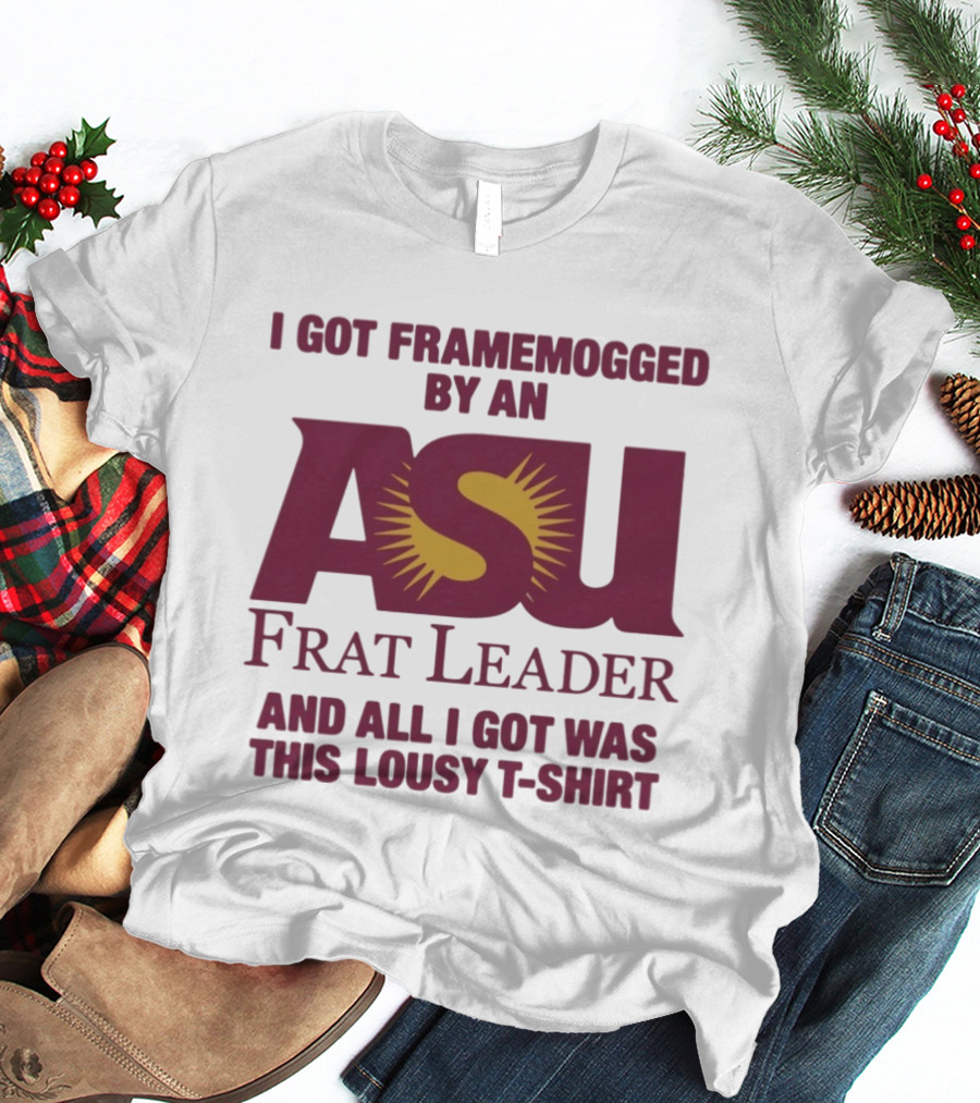 I Got Framemogged By An ASU Frat Leader And All I Got Was This Lousy T T-Shirt