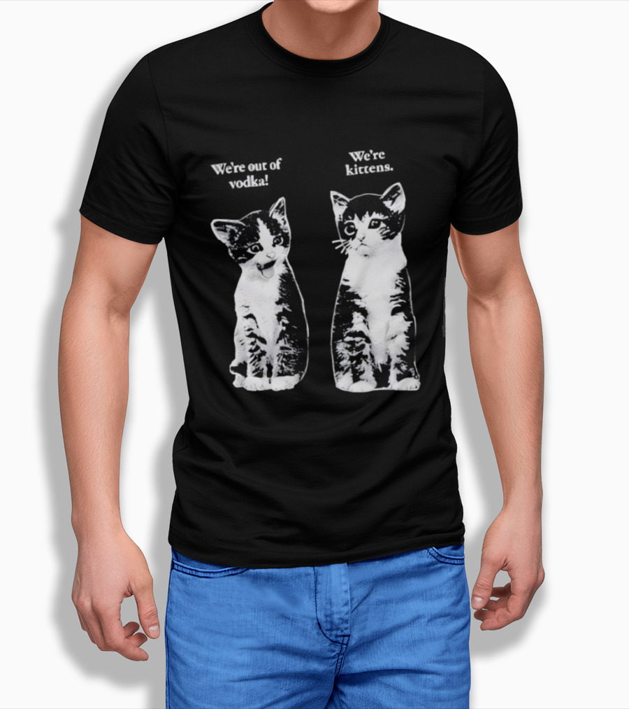 We're Out Of Vodka Cat Kittens T-Shirt