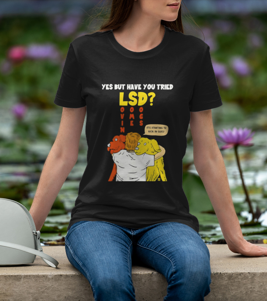 Yes But Have You Tried LSD Lovin Some Dogs Hugging Colorful Canines T-Shirt