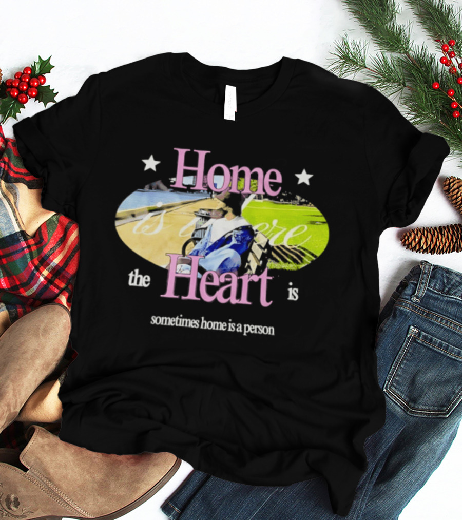 Home Is Where The Heart Is Sometimes Home Is A Person T-Shirt