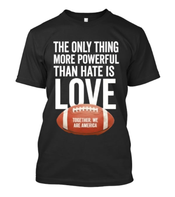 The Only Thing More Powerful Than Hate Is Love Together We Are America Football T-Shirt