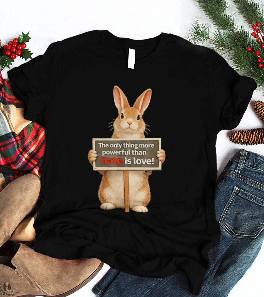 The Only Thing More Powerful Than Hate Is Love Rabbit Sign T-Shirt